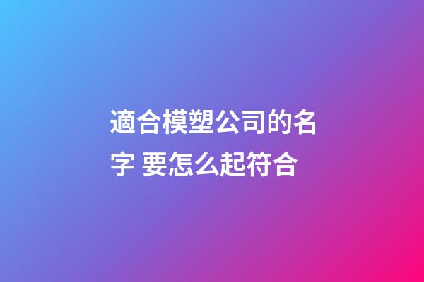 適合模塑公司的名字 要怎么起符合-第1張-公司起名-玄機派